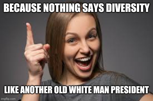 eureka face | BECAUSE NOTHING SAYS DIVERSITY LIKE ANOTHER OLD WHITE MAN PRESIDENT | image tagged in eureka face | made w/ Imgflip meme maker