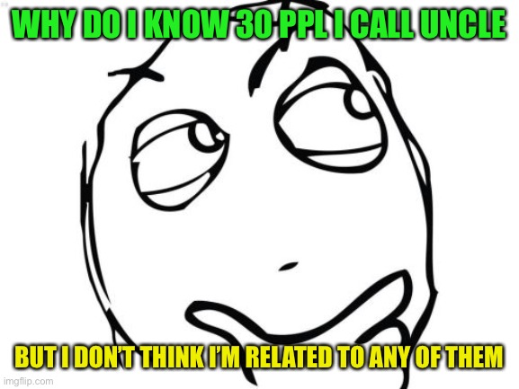 Question Rage Face Meme | WHY DO I KNOW 30 PPL I CALL UNCLE BUT I DON’T THINK I’M RELATED TO ANY OF THEM | image tagged in memes,question rage face | made w/ Imgflip meme maker