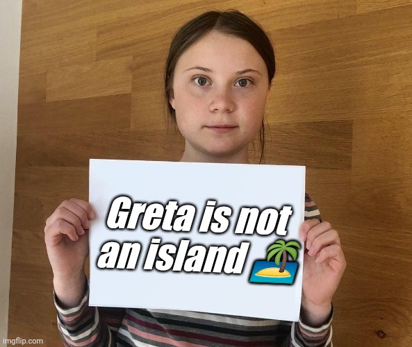 Greta is not an island | Greta is not 
an island 🏝 | image tagged in greta | made w/ Imgflip meme maker