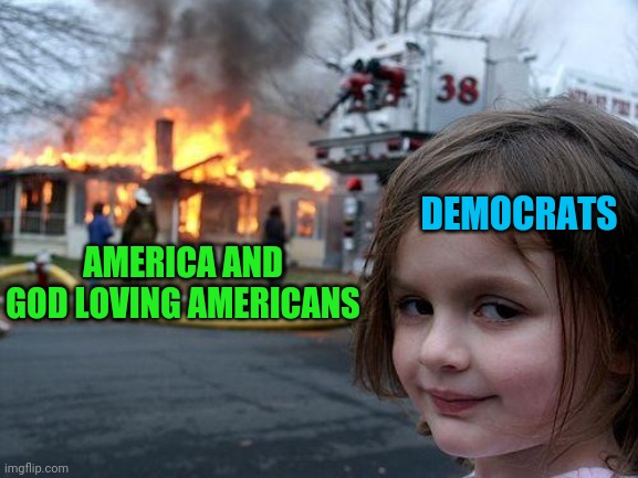 They're doing it on purpose. This is all by design. Give the distraction and divide the people with hate. | DEMOCRATS; AMERICA AND GOD LOVING AMERICANS | image tagged in memes,disaster girl | made w/ Imgflip meme maker