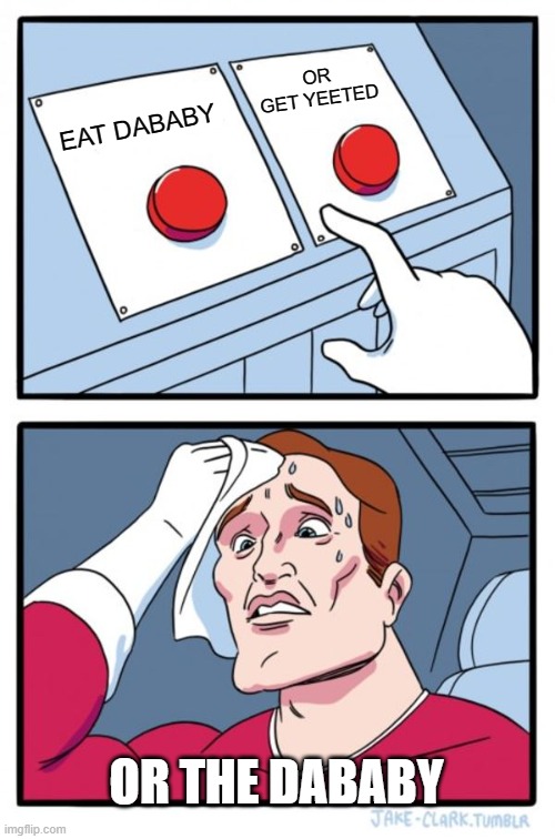 Two Buttons Meme | OR GET YEETED; EAT DABABY; OR THE DABABY | image tagged in memes,two buttons | made w/ Imgflip meme maker