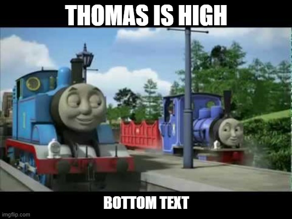 Naughty Thomas | THOMAS IS HIGH; BOTTOM TEXT | image tagged in naughty thomas | made w/ Imgflip meme maker
