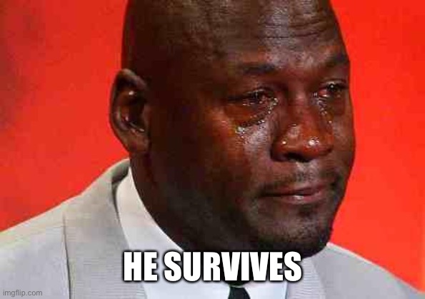 crying michael jordan | HE SURVIVES | image tagged in crying michael jordan | made w/ Imgflip meme maker