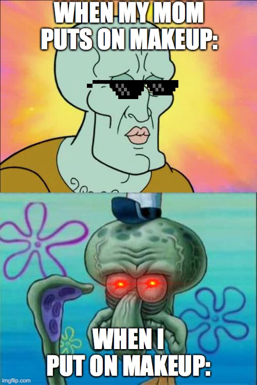 To those who experienced this. | WHEN MY MOM PUTS ON MAKEUP:; WHEN I PUT ON MAKEUP: | image tagged in memes,squidward | made w/ Imgflip meme maker