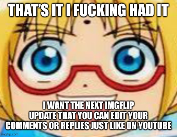 Kill me now | THAT’S IT I FUCKING HAD IT; I WANT THE NEXT IMGFLIP UPDATE THAT YOU CAN EDIT YOUR COMMENTS OR REPLIES JUST LIKE ON YOUTUBE | image tagged in hentai | made w/ Imgflip meme maker