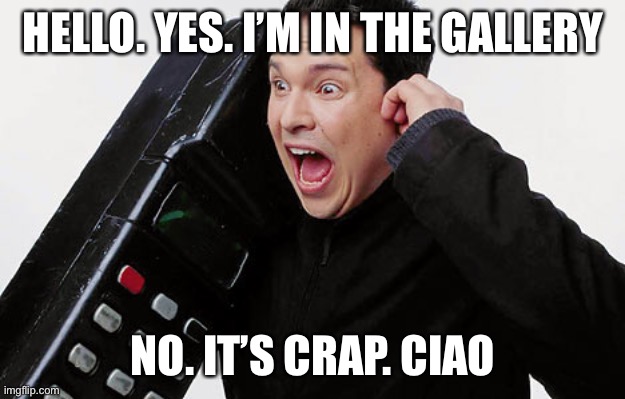 Dom Joly Trigger Happy TV Phone | HELLO. YES. I’M IN THE GALLERY; NO. IT’S CRAP. CIAO | image tagged in dom joly trigger happy tv phone | made w/ Imgflip meme maker