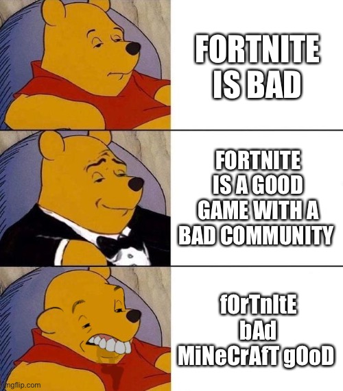 why do people hate fortnite for almost no reason | FORTNITE IS BAD; FORTNITE IS A GOOD GAME WITH A BAD COMMUNITY; fOrTnItE bAd MiNeCrAfT gOoD | image tagged in best better blurst,fortnite meme,minecraft,memes,funny,funny memes | made w/ Imgflip meme maker