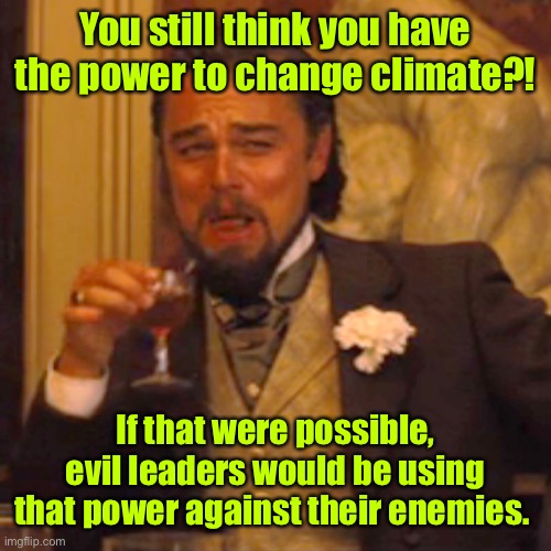 Laughing Leo Meme | You still think you have the power to change climate?! If that were possible, evil leaders would be using that power against their enemies. | image tagged in memes,laughing leo | made w/ Imgflip meme maker
