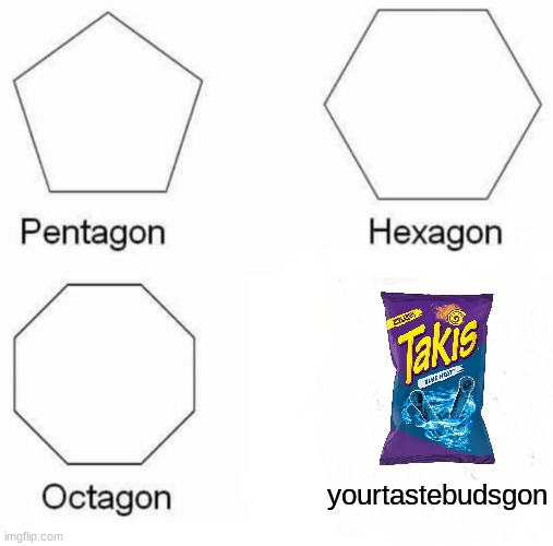 Pentagon Hexagon Octagon | yourtastebudsgon | image tagged in memes,pentagon hexagon octagon | made w/ Imgflip meme maker