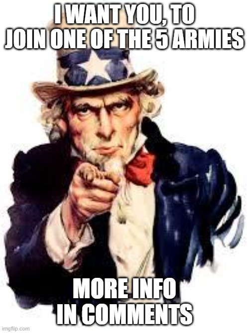 We Want you | I WANT YOU, TO JOIN ONE OF THE 5 ARMIES; MORE INFO IN COMMENTS | image tagged in we want you | made w/ Imgflip meme maker