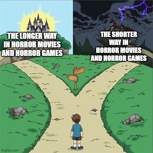 Two Paths | THE SHORTER WAY IN HORROR MOVIES AND HORROR GAMES; THE LONGER WAY IN HORROR MOVIES AND HORROR GAMES | image tagged in two paths,memes | made w/ Imgflip meme maker