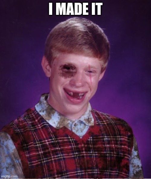 Beat-up Bad Luck Brian | I MADE IT | image tagged in beat-up bad luck brian | made w/ Imgflip meme maker