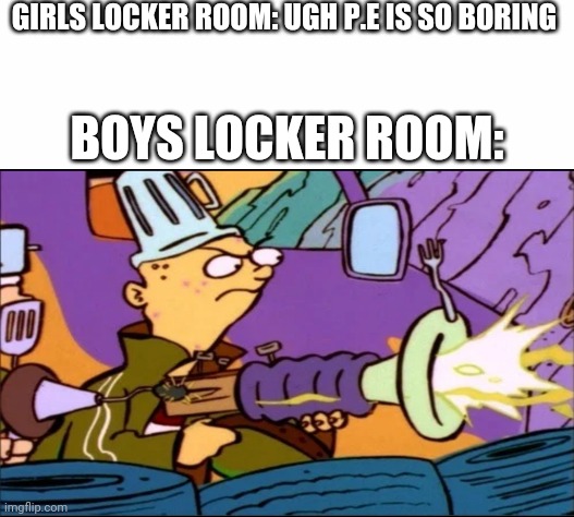 GIRLS LOCKER ROOM: UGH P.E IS SO BORING; BOYS LOCKER ROOM: | image tagged in white background,boys vs girls,girls vs boys | made w/ Imgflip meme maker