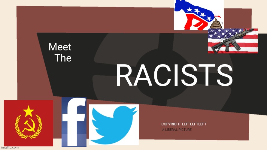 Political meme I guess? | Meet
The; RACISTS; COPYRIGHT LEFTLEFTLEFT; A LIBERAL PICTURE | image tagged in meet the blank,stupid liberals,trump 2024,tf2 meme,political meme | made w/ Imgflip meme maker