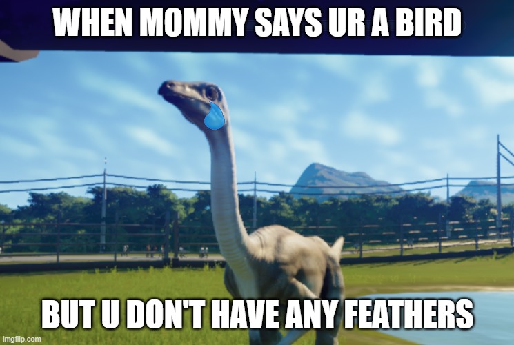 Feathers??? | WHEN MOMMY SAYS UR A BIRD; BUT U DON'T HAVE ANY FEATHERS | image tagged in struthiomimus | made w/ Imgflip meme maker