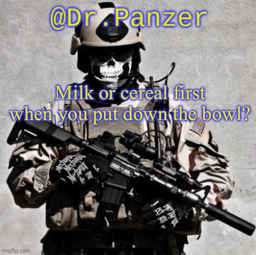 Milk or cereal first when you put down the bowl? | image tagged in dr panzer's navy seal template | made w/ Imgflip meme maker