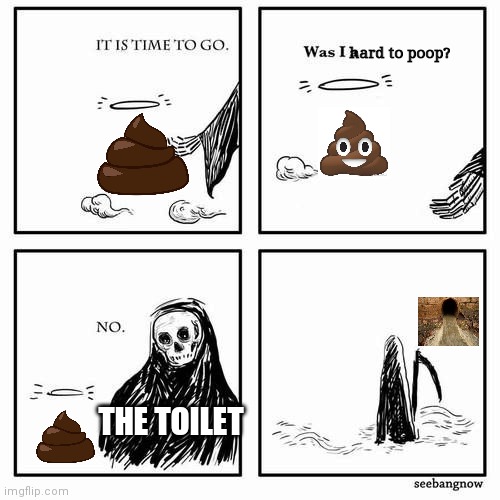 Oky doki | hard to poop? THE TOILET | image tagged in it is time to go | made w/ Imgflip meme maker