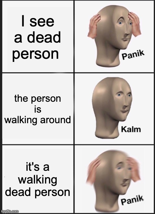 OH MY GOSH NO | I see a dead person; the person is walking around; it's a walking dead person | image tagged in memes,panik kalm panik,the walking dead,good memes,funny memes,best memes | made w/ Imgflip meme maker