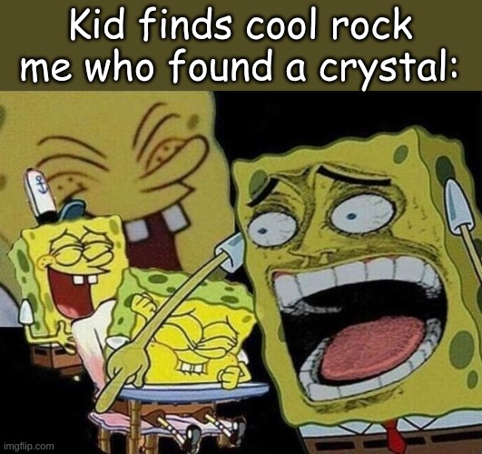 Spongebob laughing Hysterically | Kid finds cool rock me who found a crystal: | image tagged in spongebob laughing hysterically | made w/ Imgflip meme maker