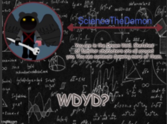 Science's template for scientists | You are in the Drawn Void. Sketches of familiar characters are all around you. You see someone drawing more of them. WDYD? | image tagged in science's template for scientists | made w/ Imgflip meme maker