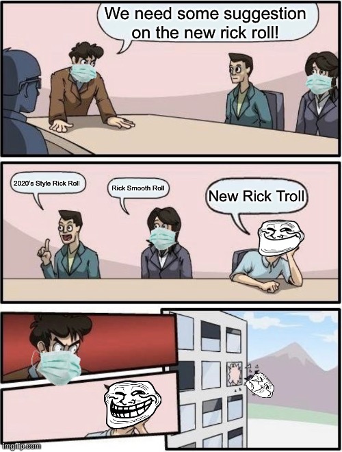Boardroom Meeting Suggestion Post-COVID | We need some suggestion on the new rick roll! 2020’s Style Rick Roll Rick Smooth Roll New Rick Troll | image tagged in boardroom meeting suggestion post-covid | made w/ Imgflip meme maker