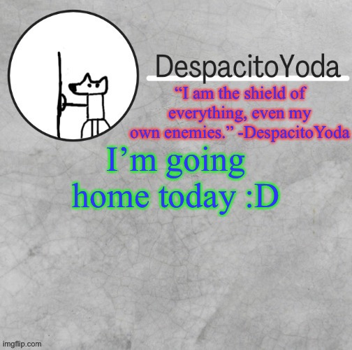 DespacitoYoda’s shield oc temp (Thank Suga :D) | I’m going home today :D | image tagged in despacitoyoda s shield oc temp thank suga d | made w/ Imgflip meme maker