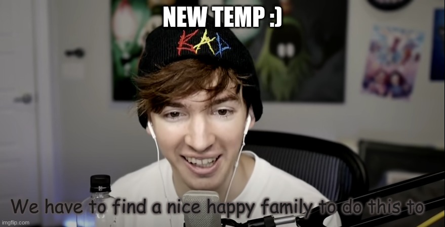 We have to find a nice happy family to do this to | NEW TEMP :) | image tagged in we have to find a nice happy family to do this to | made w/ Imgflip meme maker