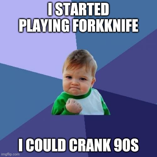 Success Kid Meme | I STARTED PLAYING FORKKNIFE; I COULD CRANK 90S | image tagged in memes,success kid,funny memes | made w/ Imgflip meme maker