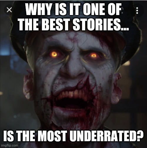 Zombie richtofen | WHY IS IT ONE OF THE BEST STORIES... IS THE MOST UNDERRATED? | image tagged in zombie richtofen | made w/ Imgflip meme maker