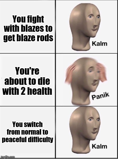I do this when I'm about to die in my survival world | You fight with blazes to get blaze rods; You're about to die with 2 health; You switch from normal to peaceful difficulty | image tagged in reverse kalm panik,minecraft | made w/ Imgflip meme maker