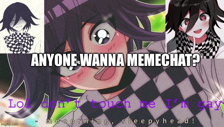 Kokichifurry temp | ANYONE WANNA MEMECHAT? | image tagged in kokichifurry temp | made w/ Imgflip meme maker