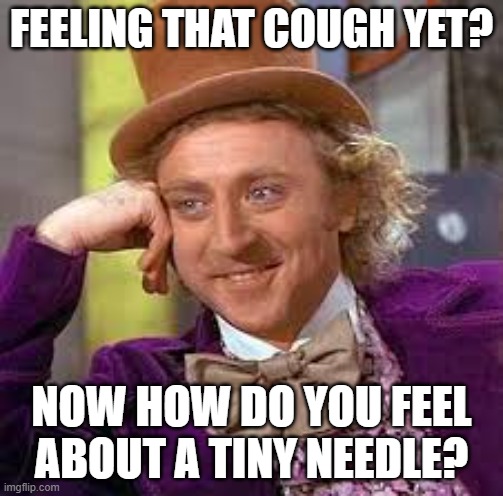 Gene Wilder | FEELING THAT COUGH YET? NOW HOW DO YOU FEEL ABOUT A TINY NEEDLE? | image tagged in gene wilder | made w/ Imgflip meme maker