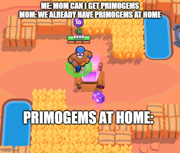 genshin moment (even though I don't play) | ME: MOM CAN I GET PRIMOGEMS
MOM: WE ALREADY HAVE PRIMOGEMS AT HOME; PRIMOGEMS AT HOME: | image tagged in genshin impact,brawl stars,meme | made w/ Imgflip meme maker