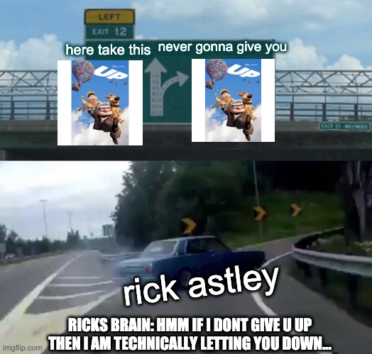 which would rick astley choose? |  never gonna give you; here take this; rick astley; RICKS BRAIN: HMM IF I DONT GIVE U UP THEN I AM TECHNICALLY LETTING YOU DOWN... | image tagged in memes,left exit 12 off ramp,rick astley | made w/ Imgflip meme maker