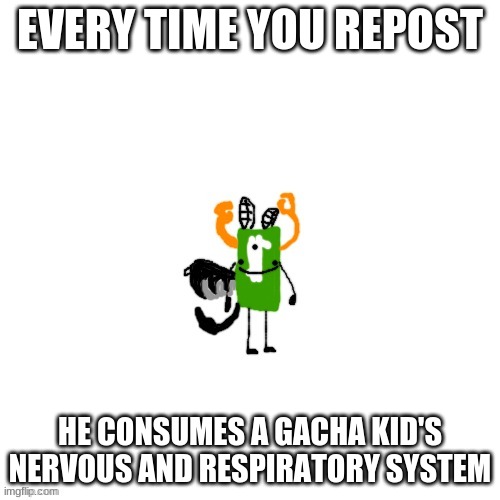 crls but bobux man | EVERY TIME YOU REPOST; HE CONSUMES A GACHA KID'S NERVOUS AND RESPIRATORY SYSTEM | image tagged in crls but bobux man | made w/ Imgflip meme maker