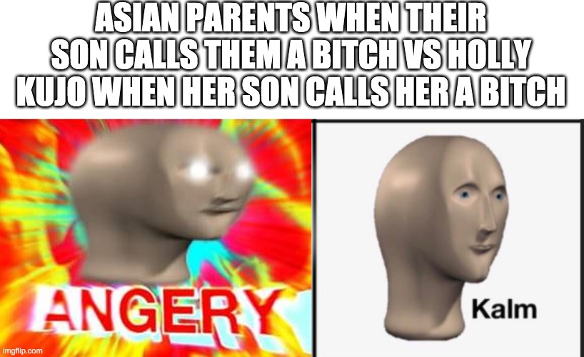 ASIAN PARENTS WHEN THEIR SON CALLS THEM A BITCH VS HOLLY KUJO WHEN HER SON CALLS HER A BITCH | image tagged in surreal angery | made w/ Imgflip meme maker