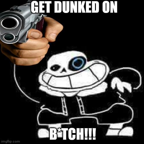 SANESS FOUND SOME AMMO | GET DUNKED ON; B*TCH!!! | image tagged in sans undertale | made w/ Imgflip meme maker