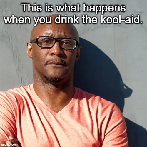 Say what? | This is what happens when you drink the kool-aid. | image tagged in say what | made w/ Imgflip meme maker