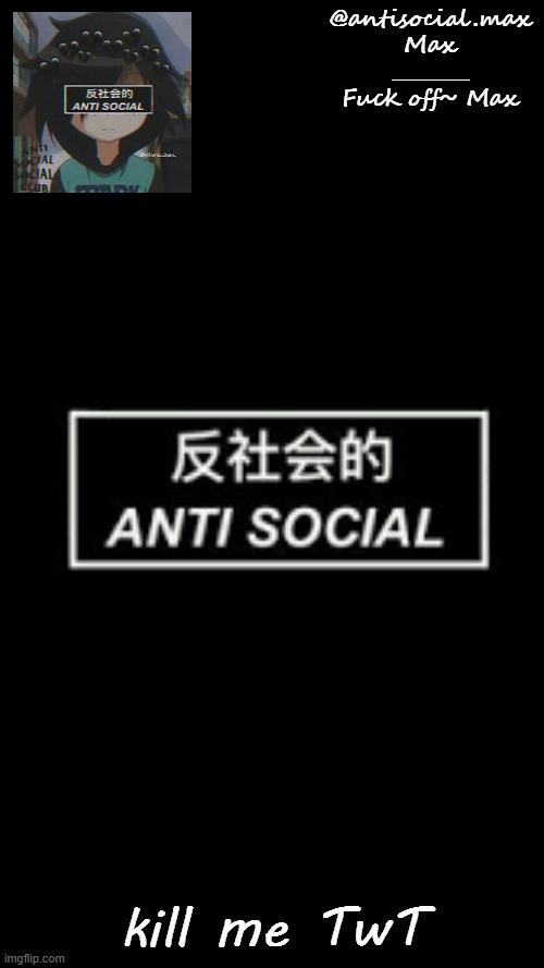 ... | kill me TwT | image tagged in anti-social template | made w/ Imgflip meme maker