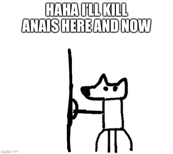 Haha | HAHA I’LL KILL ANAIS HERE AND NOW | image tagged in shield yoda | made w/ Imgflip meme maker