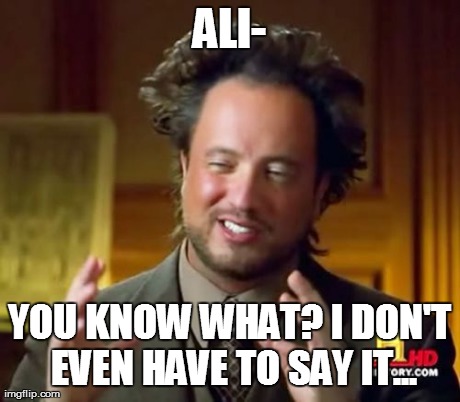 Ancient Aliens Meme | ALI- YOU KNOW WHAT? I DON'T EVEN HAVE TO SAY IT... | image tagged in memes,ancient aliens | made w/ Imgflip meme maker