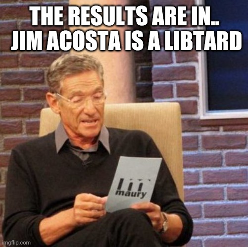 Maury Lie Detector Meme | THE RESULTS ARE IN..  JIM ACOSTA IS A LIBTARD | image tagged in memes,maury lie detector | made w/ Imgflip meme maker