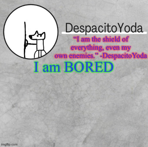 DespacitoYoda’s shield oc temp (Thank Suga :D) | I am BORED | image tagged in despacitoyoda s shield oc temp thank suga d | made w/ Imgflip meme maker