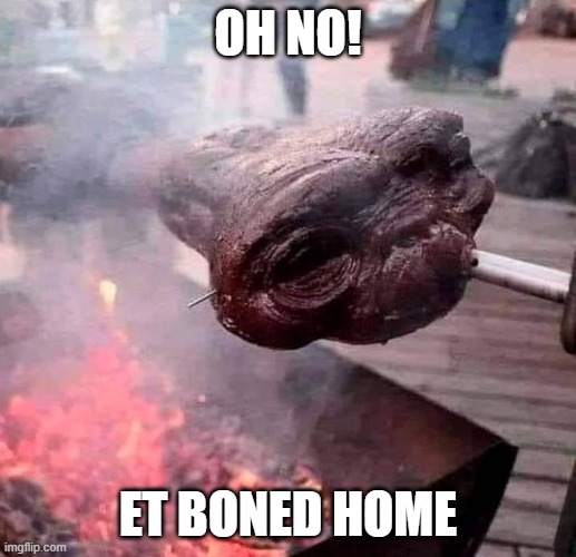 ET BONED HOME | OH NO! ET BONED HOME | image tagged in et boned home | made w/ Imgflip meme maker