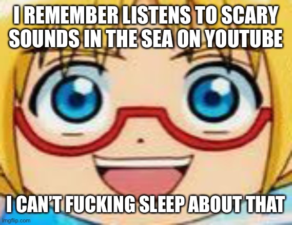 The bloop bring some of his friends. | I REMEMBER LISTENS TO SCARY SOUNDS IN THE SEA ON YOUTUBE; I CAN’T FUCKING SLEEP ABOUT THAT | image tagged in hentai | made w/ Imgflip meme maker