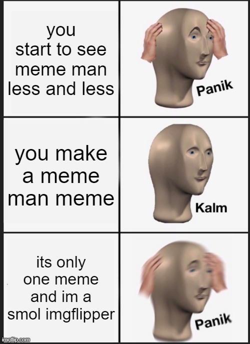 if meme man dies im blaming you guys | you start to see meme man less and less; you make a meme man meme; its only one meme and im a smol imgflipper | image tagged in memes,panik kalm panik,meme man,meme man will never die | made w/ Imgflip meme maker