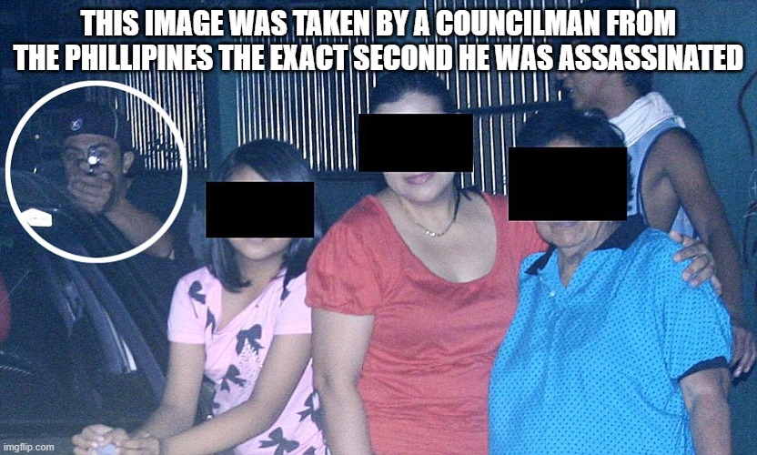THIS IMAGE WAS TAKEN BY A COUNCILMAN FROM THE PHILLIPINES THE EXACT SECOND HE WAS ASSASSINATED | made w/ Imgflip meme maker