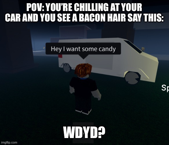 POV: YOU’RE CHILLING AT YOUR CAR AND YOU SEE A BACON HAIR SAY THIS:; WDYD? | made w/ Imgflip meme maker