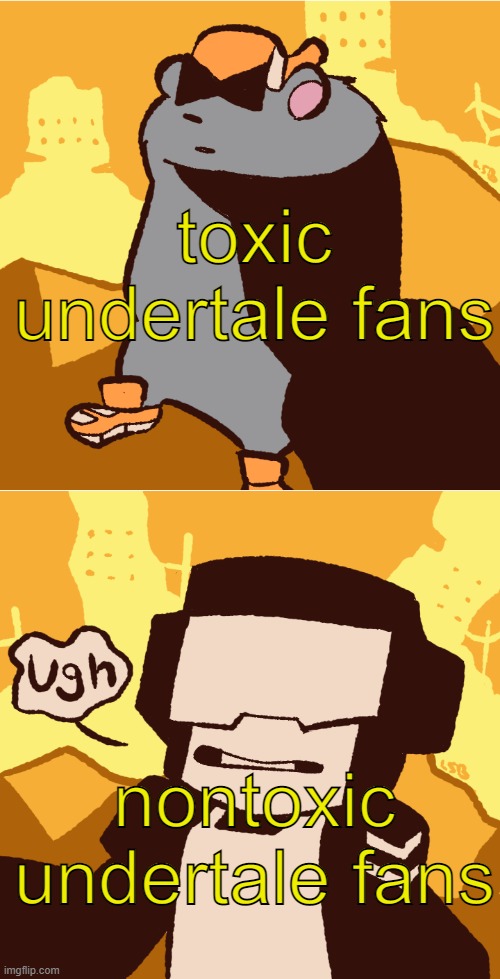 ugh tankman | toxic undertale fans; nontoxic undertale fans | image tagged in ugh tankman | made w/ Imgflip meme maker