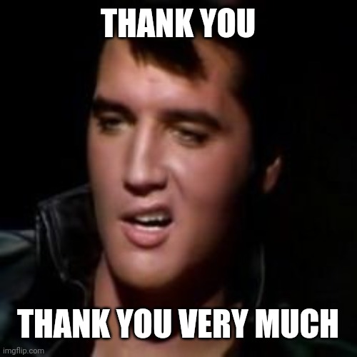 Elvis, thank you | THANK YOU THANK YOU VERY MUCH | image tagged in elvis thank you | made w/ Imgflip meme maker